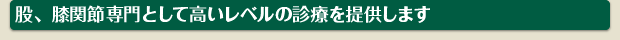 股、膝関節専門として高いレベルの診療を提供します